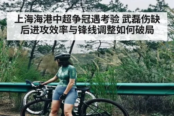 上海海港中超争冠遇考验 武磊伤缺后进攻效率与锋线调整如何破局（c7entertainment）