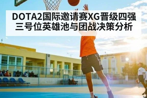 DOTA2国际邀请赛XG晋级四强三号位英雄池与团战决策分析 | c7entertainment