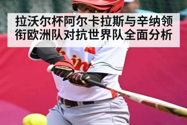 拉沃尔杯阿尔卡拉斯与辛纳领衔欧洲队对抗世界队全面分析 | c7entertainment