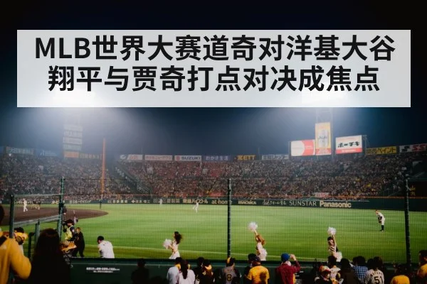 MLB世界大赛道奇对洋基大谷翔平与贾奇打点对决成焦点